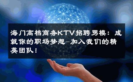 海门高档商务KTV招聘男模：成就你的职场梦想-加入我们的精英团队！ 