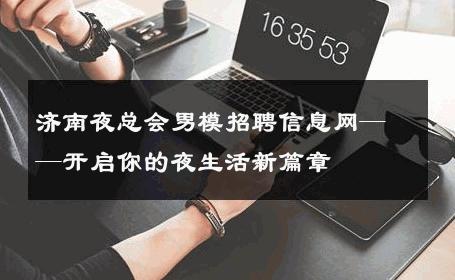 济南夜总会男模招聘信息网——开启你的夜生活新篇章 