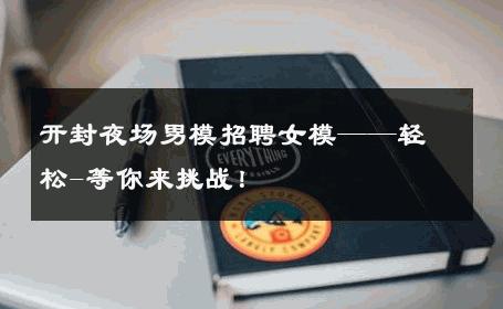 开封夜场男模招聘女模——轻松-等你来挑战！ 