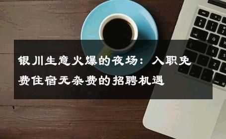 银川生意火爆的夜场：入职免费住宿无杂费的招聘机遇 