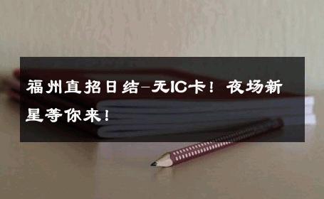 福州直招日结-无IC卡！夜场新星等你来！ 