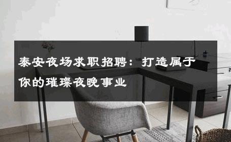泰安夜场求职招聘：打造属于你的璀璨夜晚事业 