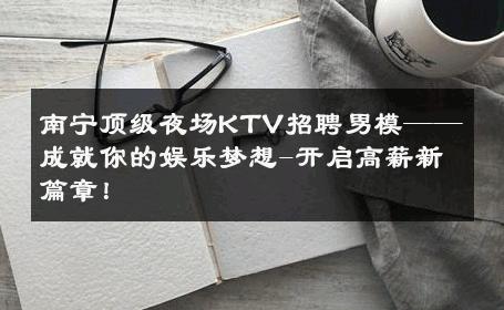 南宁顶级夜场KTV招聘男模——成就你的娱乐梦想-开启高薪新篇章！ 