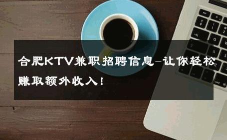 合肥KTV兼职招聘信息-让你轻松赚取额外收入！ 