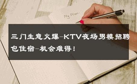 三门生意火爆-KTV夜场男模招聘包住宿-机会难得！ 