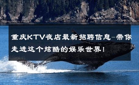 重庆KTV夜店最新招聘信息-带你走进这个炫酷的娱乐世界！ 