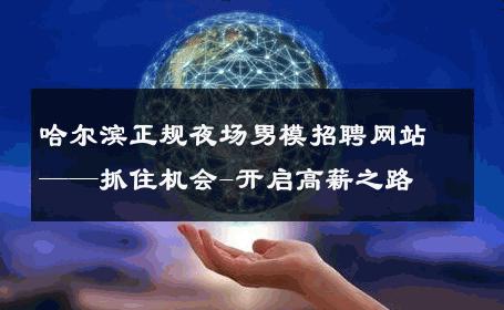 哈尔滨正规夜场男模招聘网站——抓住机会-开启高薪之路 