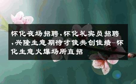 怀化夜场招聘,怀化礼宾员招聘,兴隆生意期待才俊共创佳绩-怀化生意火爆场所直招