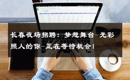 长春夜场招聘：梦想舞台-光彩照人的你-正在等待机会！ 