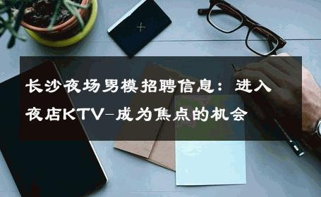 长沙夜场男模招聘信息：进入夜店KTV-成为焦点的机会 