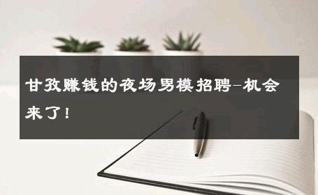 甘孜赚钱的夜场男模招聘-机会来了！ 