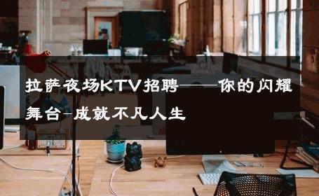 拉萨夜场KTV招聘——你的闪耀舞台-成就不凡人生 