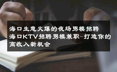 海口生意火爆的夜场男模招聘海口KTV招聘男模兼职-打造你的高收入新机会 
