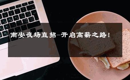 南安夜场直招-开启高薪之路！ 