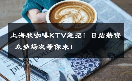 上海秋咖啡KTV急招！日结薪资-众多场次等你来！ 