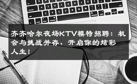 齐齐哈尔夜场KTV模特招聘：机会与挑战并存，开启你的炫彩人生！