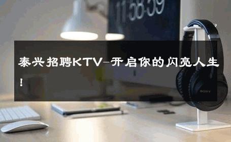 泰兴招聘KTV-开启你的闪亮人生！ 