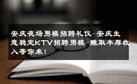 安庆夜场男模招聘礼仪-安庆生意稳定KTV招聘男模-赚取丰厚收入等你来！ 