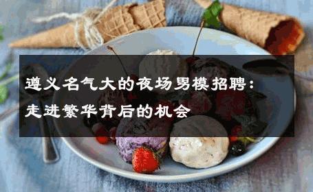 遵义名气大的夜场男模招聘：走进繁华背后的机会 