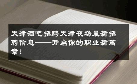 天津酒吧招聘天津夜场最新招聘信息——开启你的职业新篇章！ 