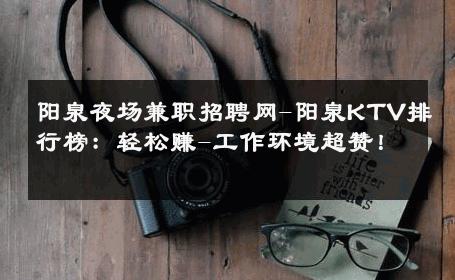 阳泉夜场兼职招聘网-阳泉KTV排行榜：轻松赚-工作环境超赞！ 
