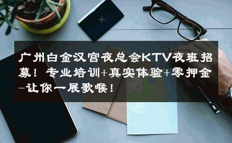 广州白金汉宫夜总会KTV夜班招募！专业培训+真实体验+零押金-让你一展歌喉！ 