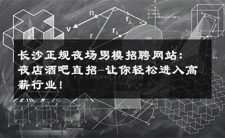长沙正规夜场男模招聘网站：夜店酒吧直招-让你轻松进入高薪行业！ 