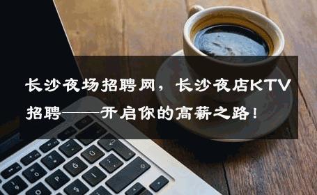 长沙夜场招聘网，长沙夜店KTV招聘——开启你的高薪之路！
