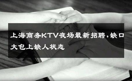 上海商务KTV夜场最新招聘,缺口大包上缺人状态 