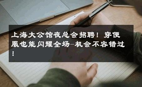 上海大公馆夜总会招聘！穿便服也能闪耀全场-机会不容错过！ 