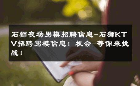 石狮夜场男模招聘信息-石狮KTV招聘男模信息：机会-等你来挑战！ 