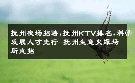 抚州夜场招聘,抚州KTV排名,科学发展人才先行-抚州生意火爆场所直招