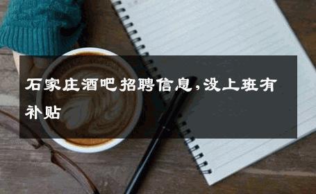 石家庄酒吧招聘信息,没上班有补贴 
