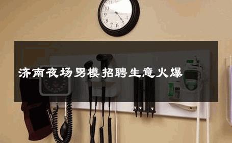 济南夜场男模招聘生意火爆 