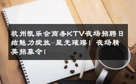 杭州凯乐会商务KTV夜场招聘日结魅力绽放-星光璀璨！夜场精英招募令！ 