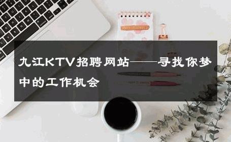 九江KTV招聘网站——寻找你梦中的工作机会