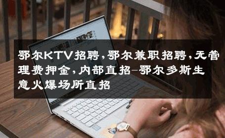 鄂尔KTV招聘,鄂尔兼职招聘,无管理费押金,内部直招-鄂尔多斯生意火爆场所直招