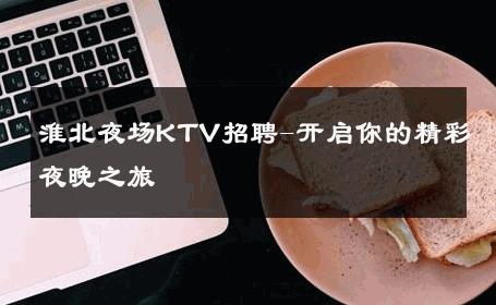 淮北夜场KTV招聘-开启你的精彩夜晚之旅 