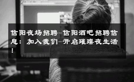 信阳夜场招聘-信阳酒吧招聘信息：加入我们-开启璀璨夜生活！ 