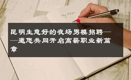 昆明生意好的夜场男模招聘——邀您共同开启高薪职业新篇章 