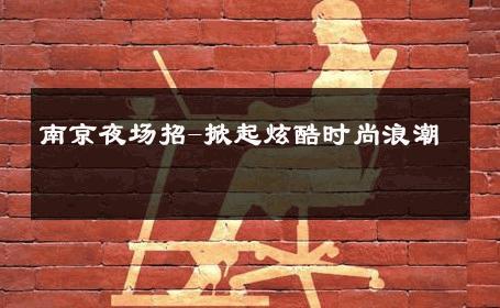 南京夜场招-掀起炫酷时尚浪潮 