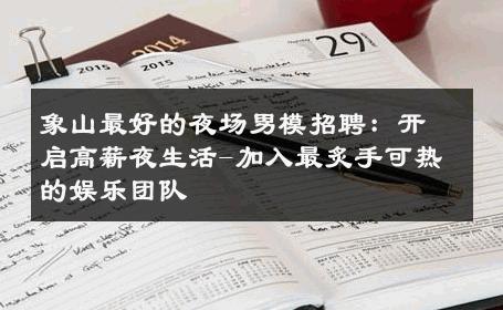 象山最好的夜场男模招聘：开启高薪夜生活-加入最炙手可热的娱乐团队 