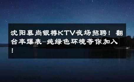 沈阳慕尚银樽KTV夜场招聘！翻台率爆表-纯绿色环境等你加入！ 