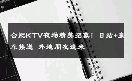 合肥KTV夜场精英招募！日结+豪车接送-外地朋友速来 