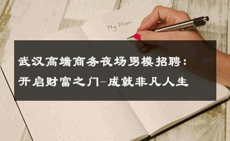 武汉高端商务夜场男模招聘：开启财富之门-成就非凡人生 