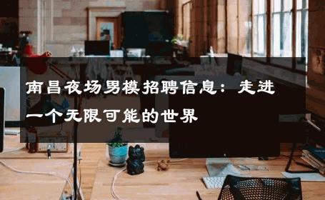 南昌夜场男模招聘信息：走进一个无限可能的世界 