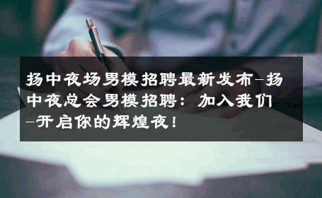 扬中夜场男模招聘最新发布-扬中夜总会男模招聘：加入我们-开启你的辉煌夜！ 