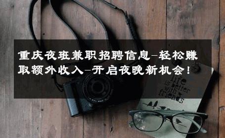 重庆夜班兼职招聘信息-轻松赚取额外收入-开启夜晚新机会！ 