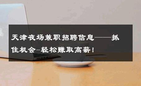 天津夜场兼职招聘信息——抓住机会-轻松赚取高薪！ 