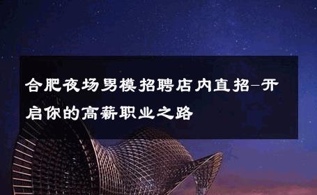 合肥夜场男模招聘店内直招-开启你的高薪职业之路 